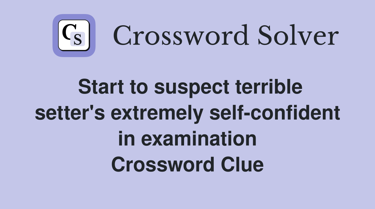 Start to suspect terrible setter's extremely self-confident in examination Crossword Clue