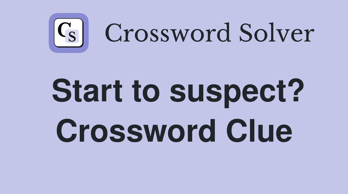 Start to suspect? Crossword Clue