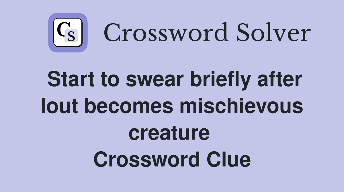 Start to swear briefly after lout becomes mischievous creature  Crossword Clue