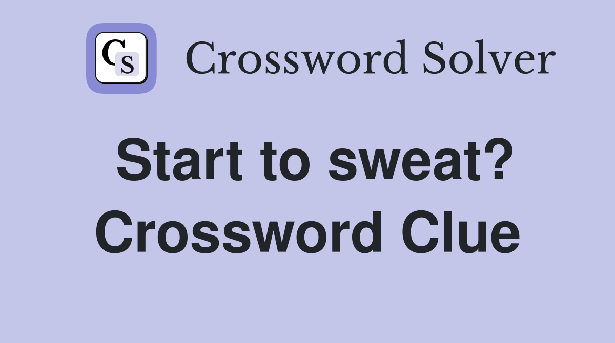 Start to sweat? Crossword Clue