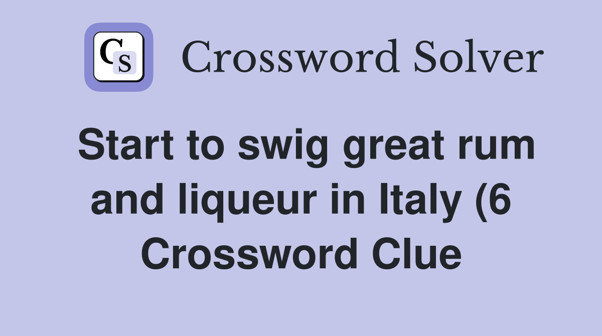 Start to swig great rum and liqueur in Italy (6) Crossword Clue Start to swig great rum and liqueur in Italy (6) Crossword Clue