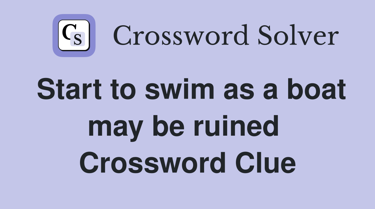 Start to swim as a boat may be ruined  Crossword Clue