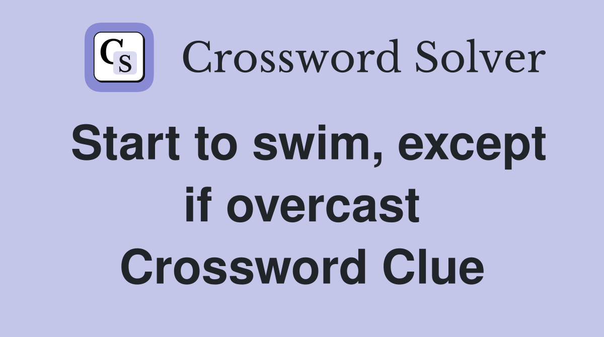 Start to swim, except if overcast Crossword Clue