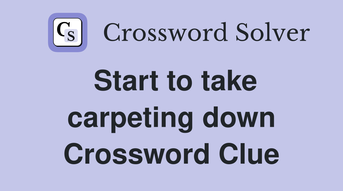 Start to take carpeting down Crossword Clue
