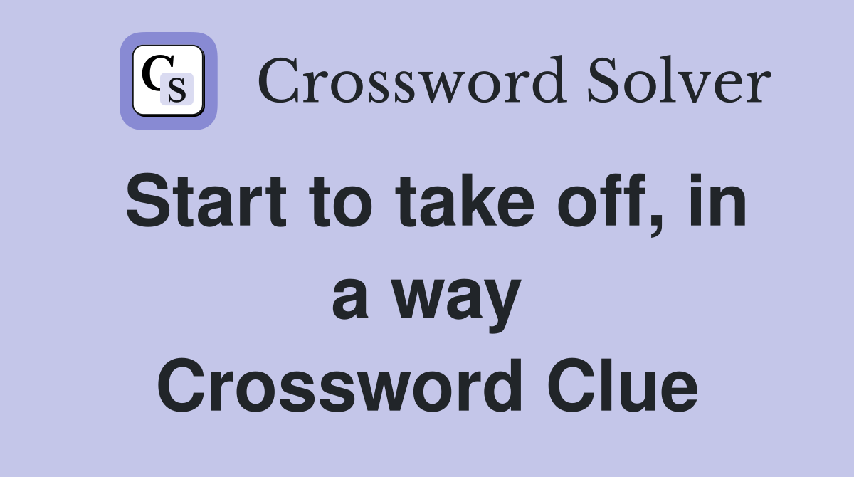 Start to take off, in a way Crossword Clue