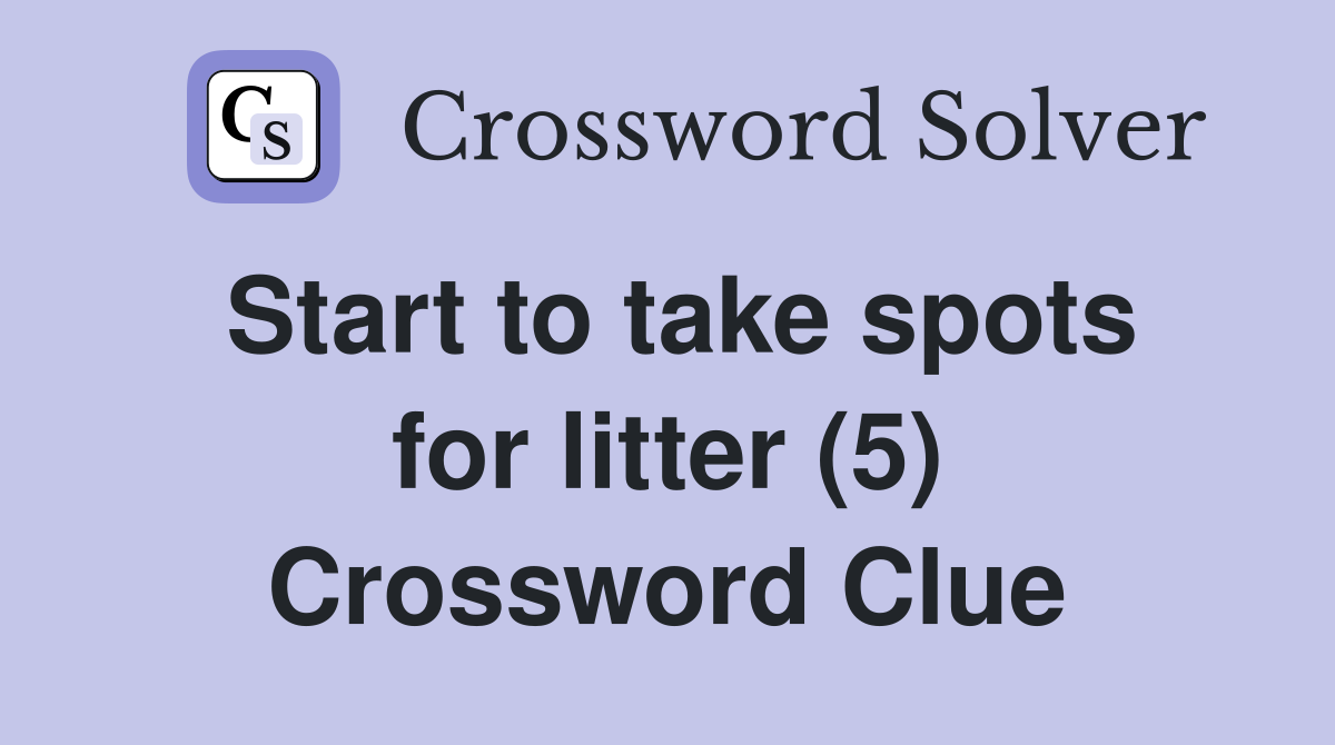 Start to take spots for litter (5) Crossword Clue