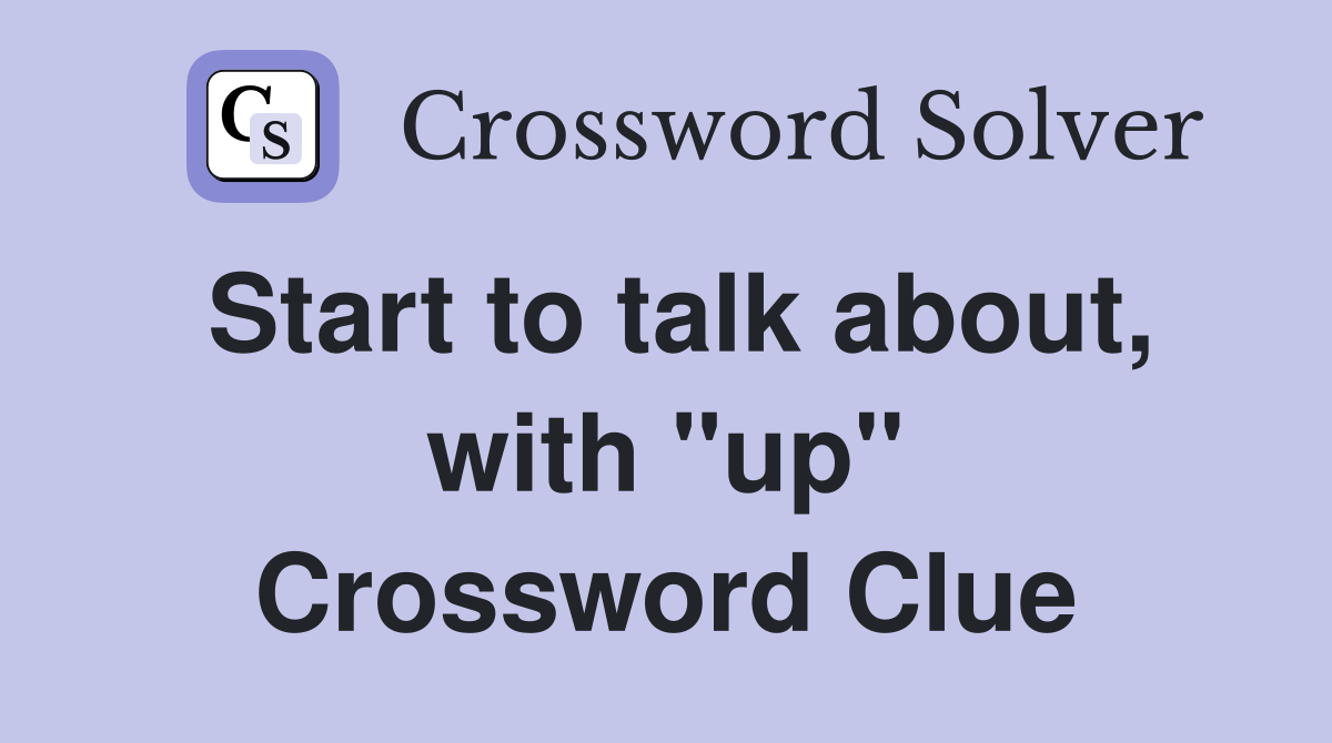 Start to talk about, with "up" Crossword Clue
