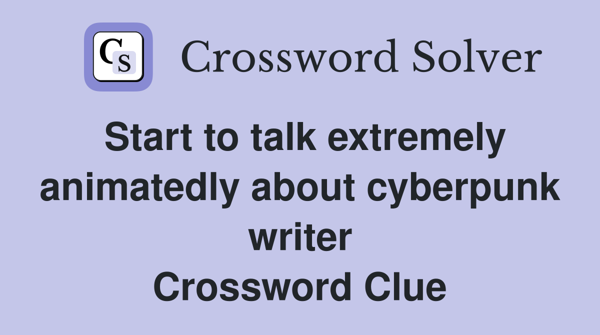 Start to talk extremely animatedly about cyberpunk writer Crossword Clue
