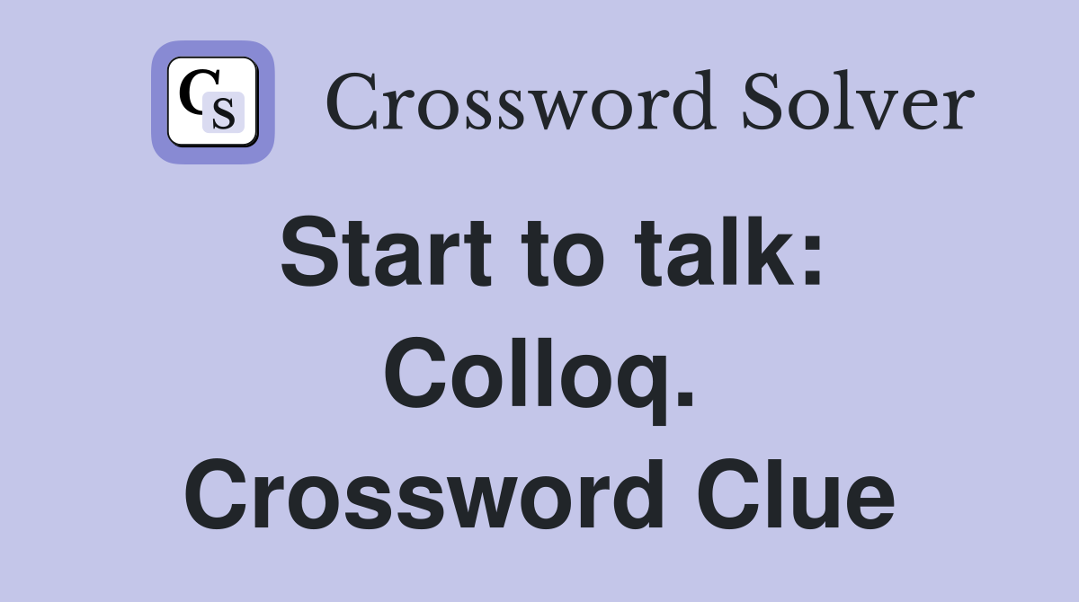 Start to talk: Colloq. Crossword Clue