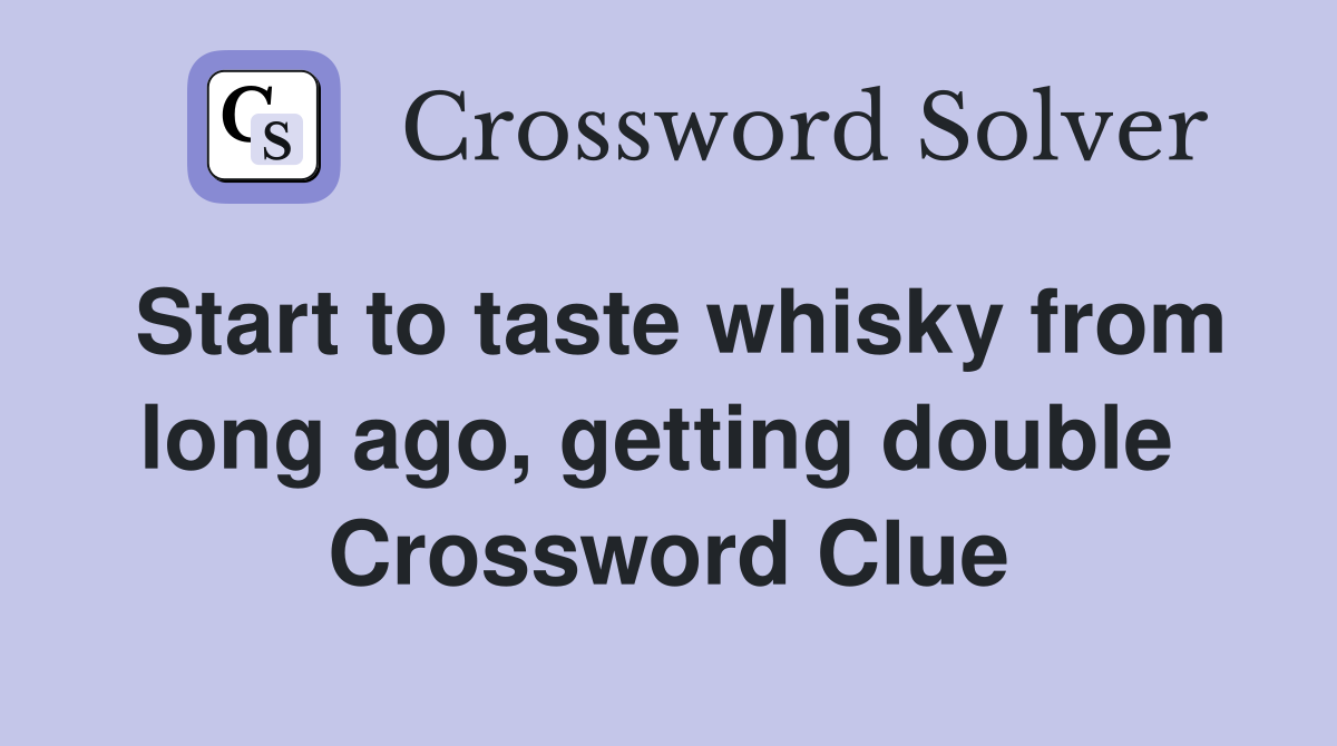 Start to taste whisky from long ago, getting double  Crossword Clue