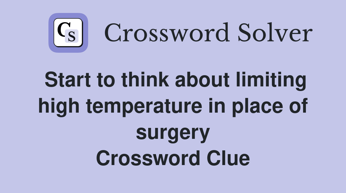 Start to think about limiting high temperature in place of surgery Crossword Clue