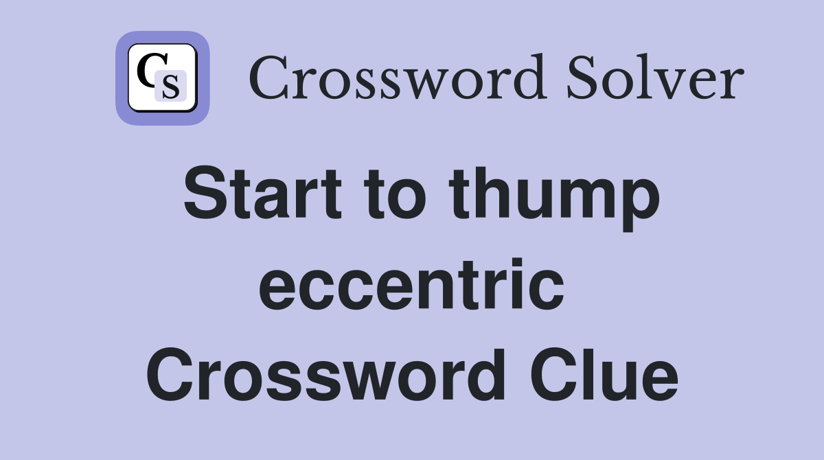Start to thump eccentric Crossword Clue