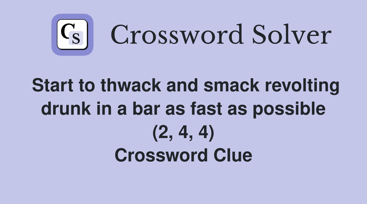 Start to thwack and smack revolting drunk in a bar as fast as possible (2, 4, 4) Crossword Clue