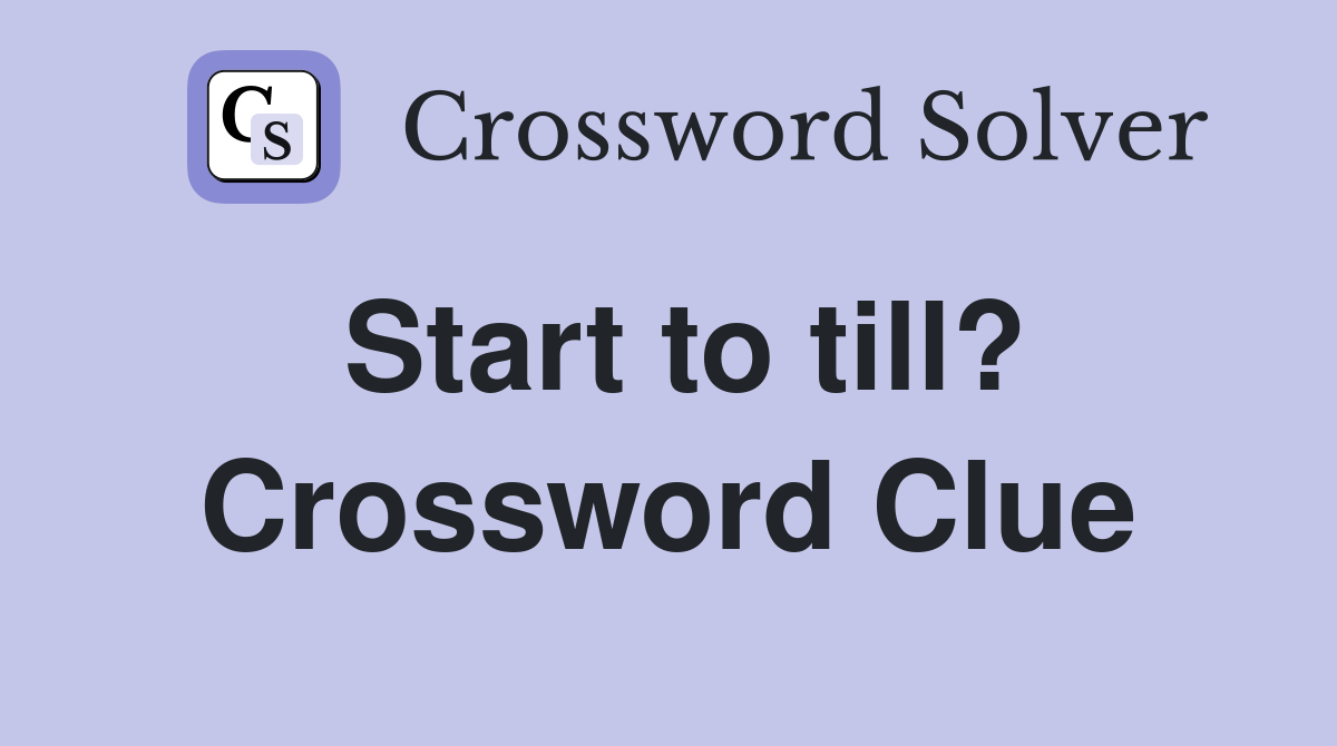 Start to till? Crossword Clue