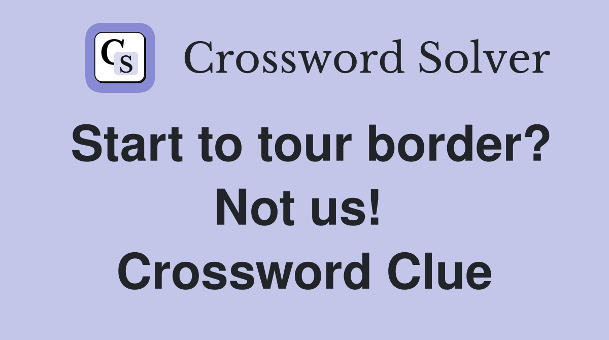 Start to tour border? Not us!  Crossword Clue