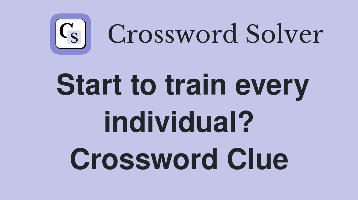 Start to train every individual? Crossword Clue