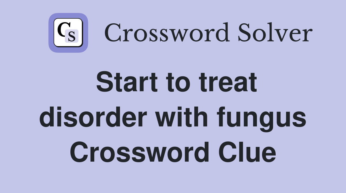 Start to treat disorder with fungus Crossword Clue