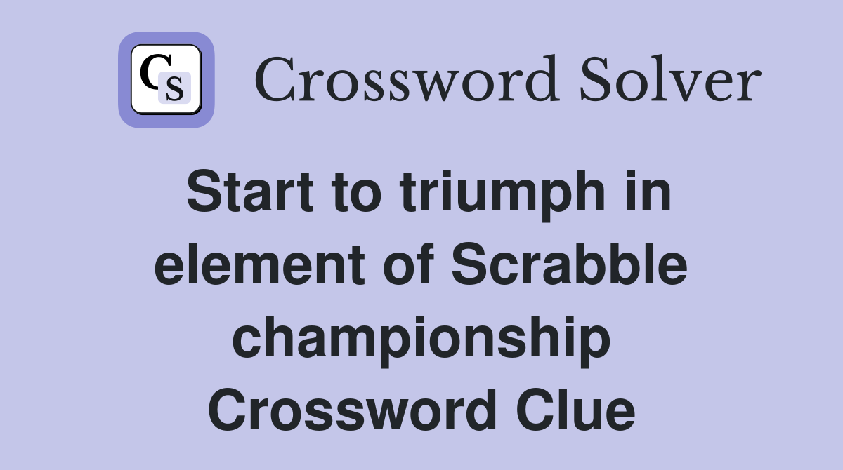 Start to triumph in element of Scrabble championship Crossword Clue