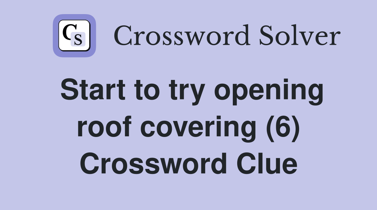 Start to try opening roof covering (6) Crossword Clue