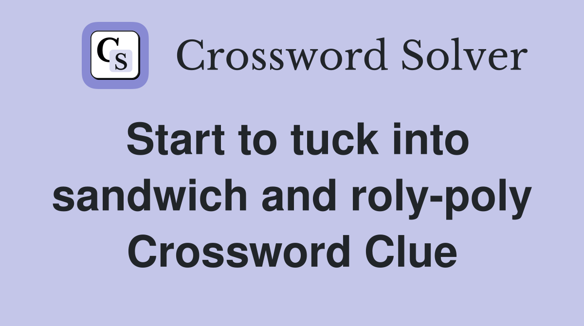 Start to tuck into sandwich and roly-poly Crossword Clue