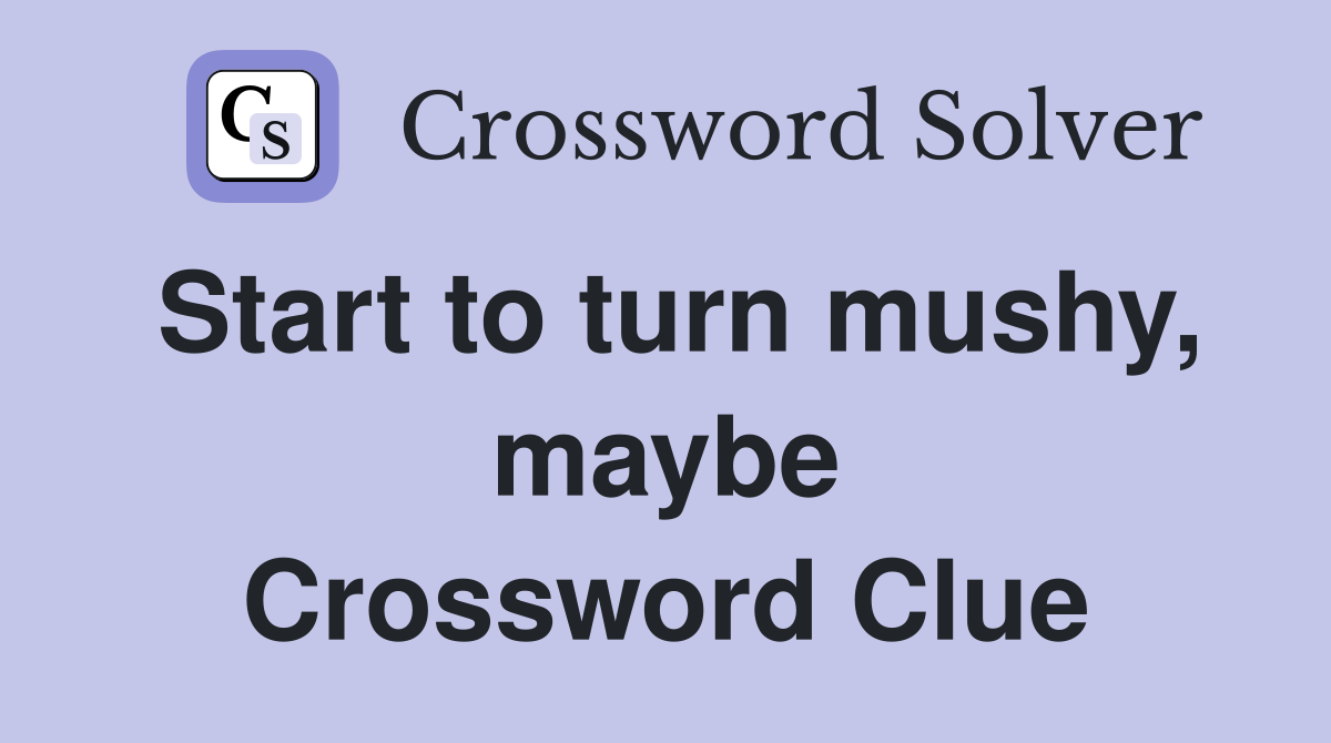 Start to turn mushy, maybe Crossword Clue