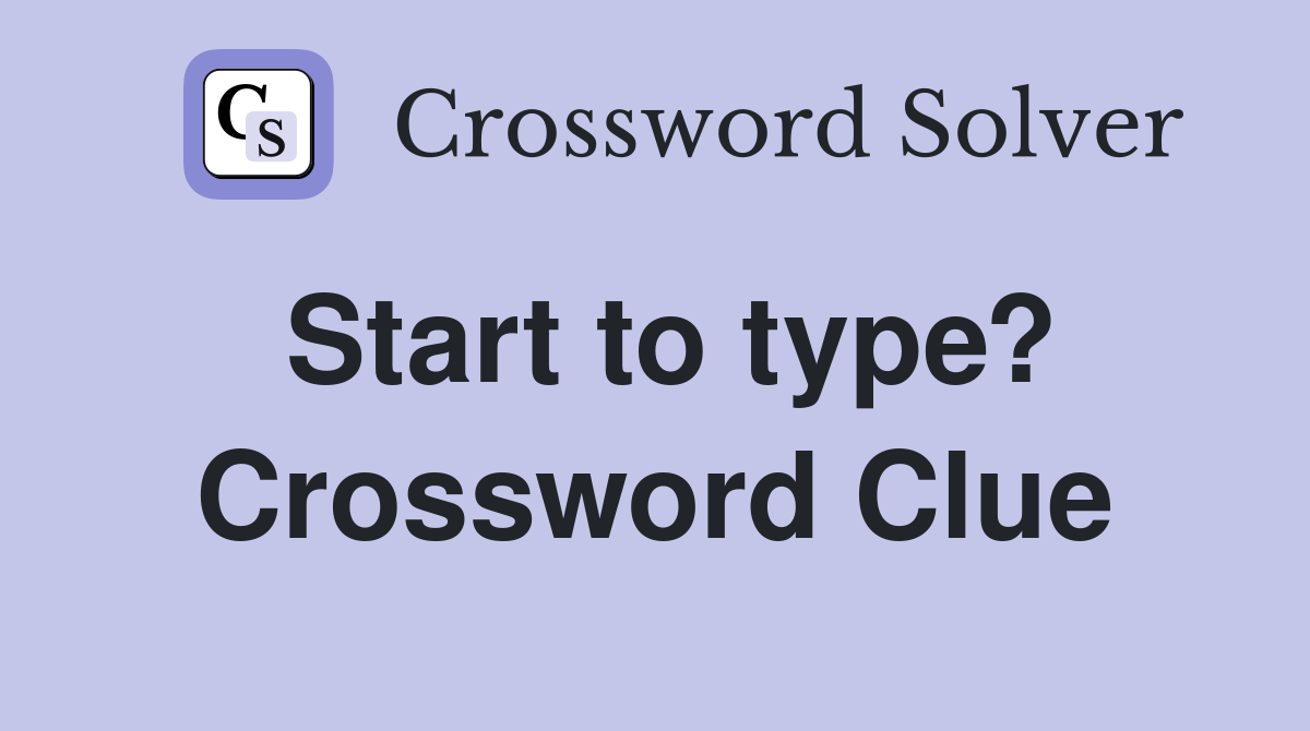 Start to type? Crossword Clue