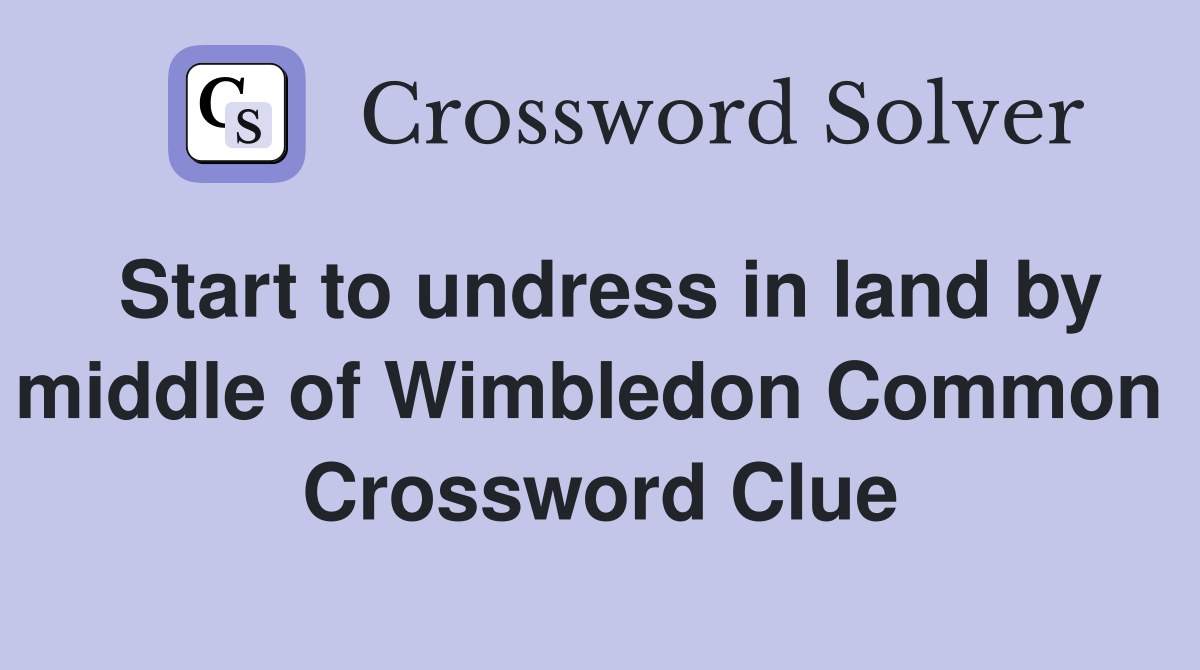 Start to undress in land by middle of Wimbledon Common  Crossword Clue
