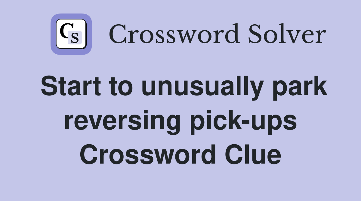 Start to unusually park reversing pick-ups Crossword Clue