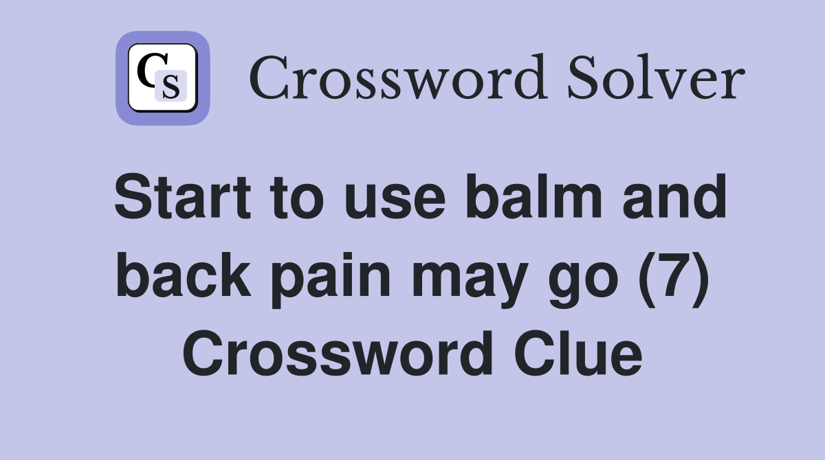 Start to use balm and back pain may go (7) Crossword Clue
