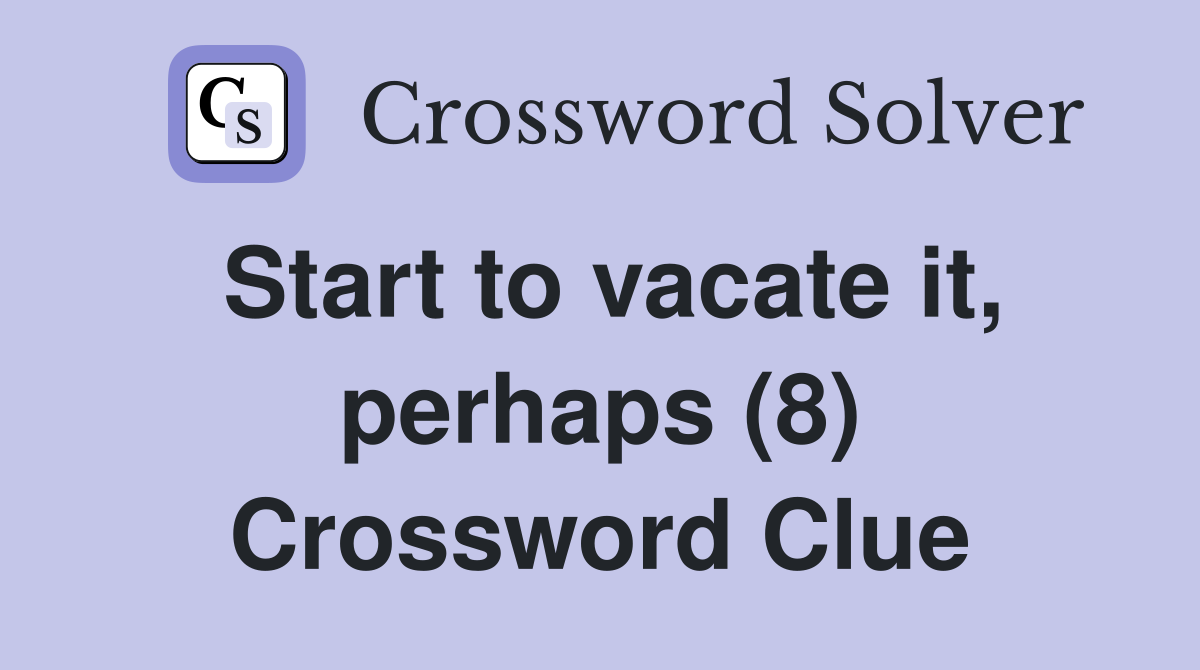 Start to vacate it, perhaps (8) Crossword Clue