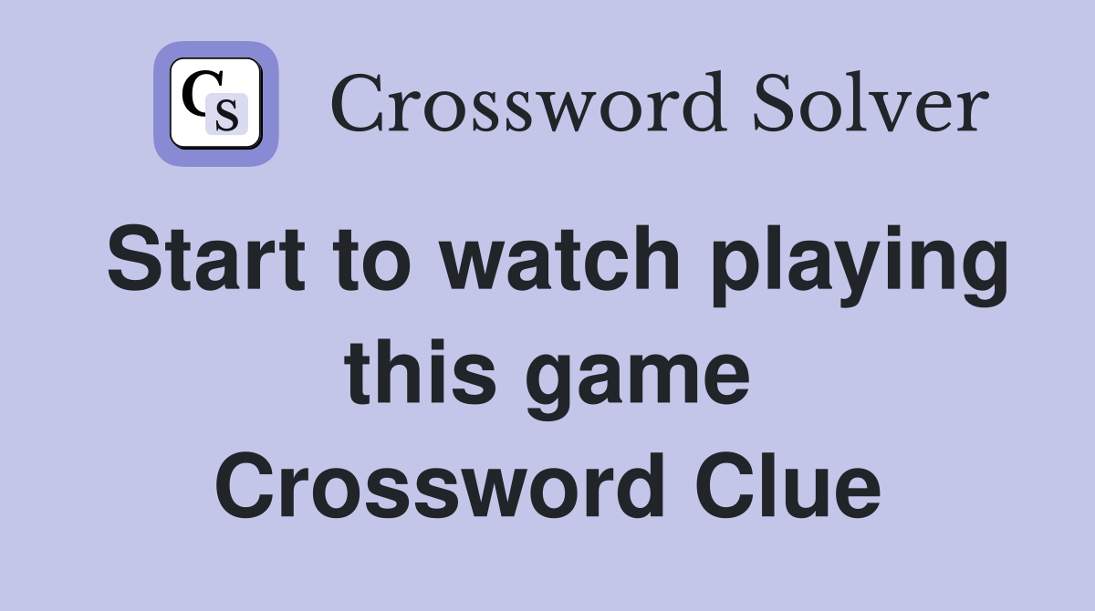Start to watch playing this game Crossword Clue