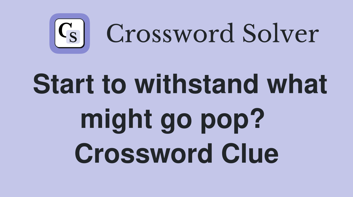 Start to withstand what might go pop?  Crossword Clue