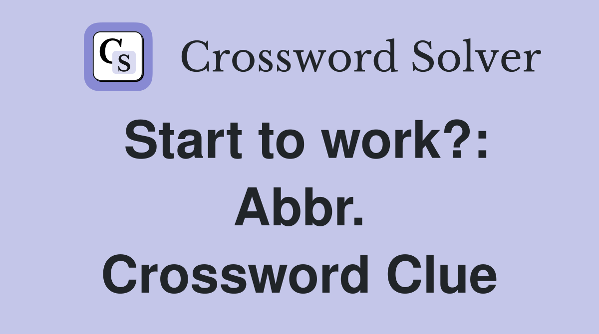 Start to work?: Abbr. Crossword Clue