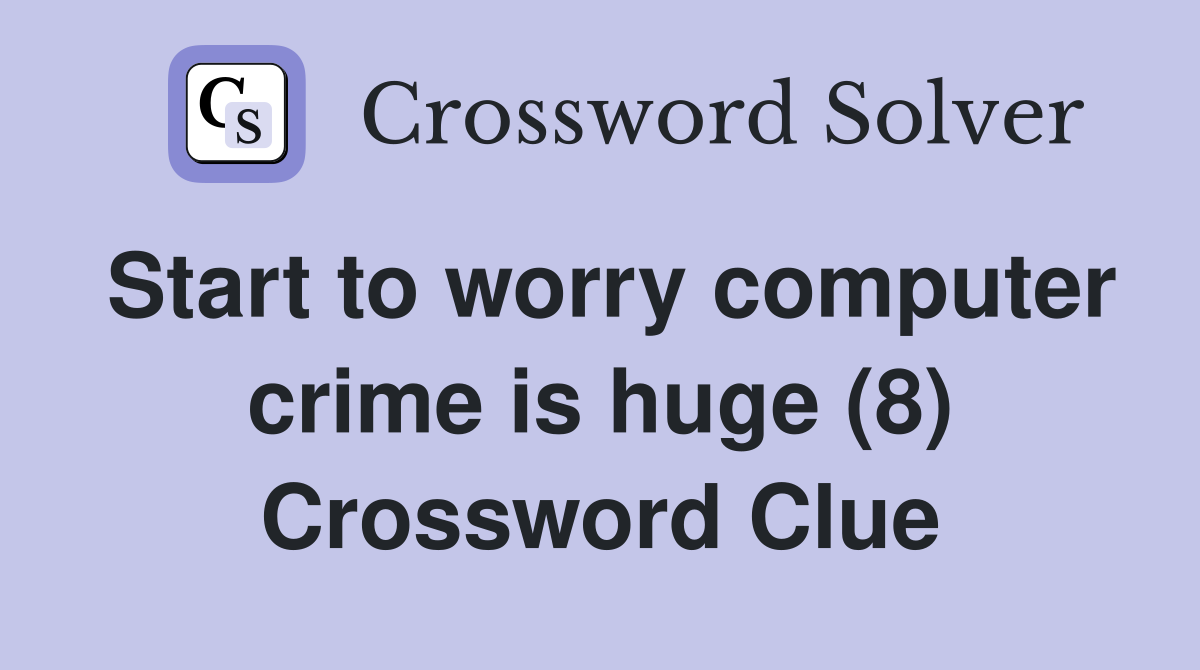 Start to worry computer crime is huge (8) Crossword Clue