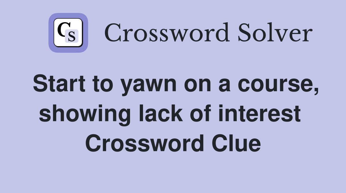 Start to yawn on a course, showing lack of interest  Crossword Clue