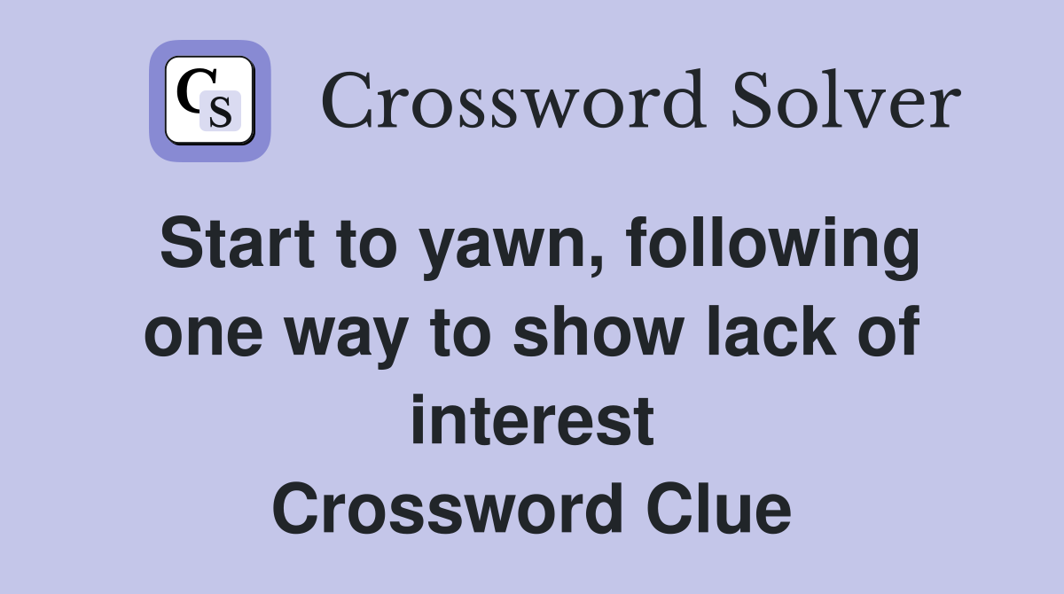 Start to yawn, following one way to show lack of interest Crossword Clue