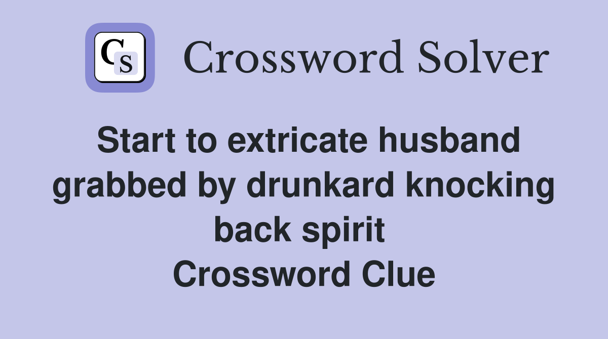 Start to extricate husband grabbed by drunkard knocking back spirit  Crossword Clue