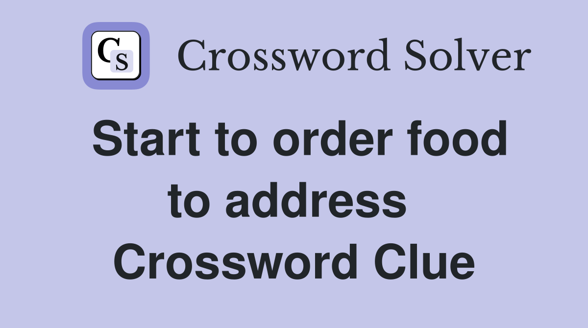 Start to order food to address  Crossword Clue