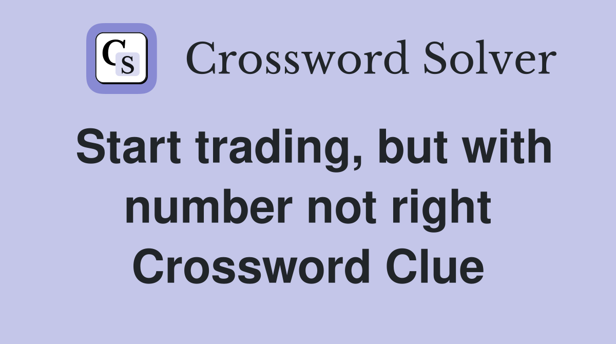 Start trading, but with number not right Crossword Clue