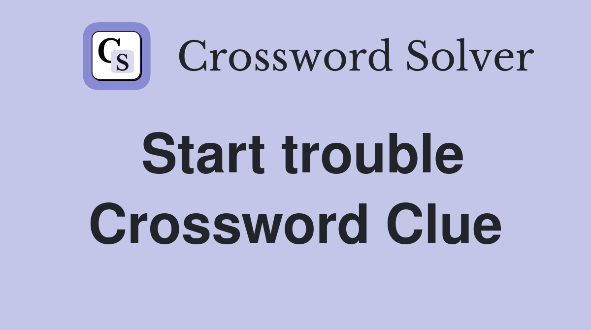 Start trouble Crossword Clue