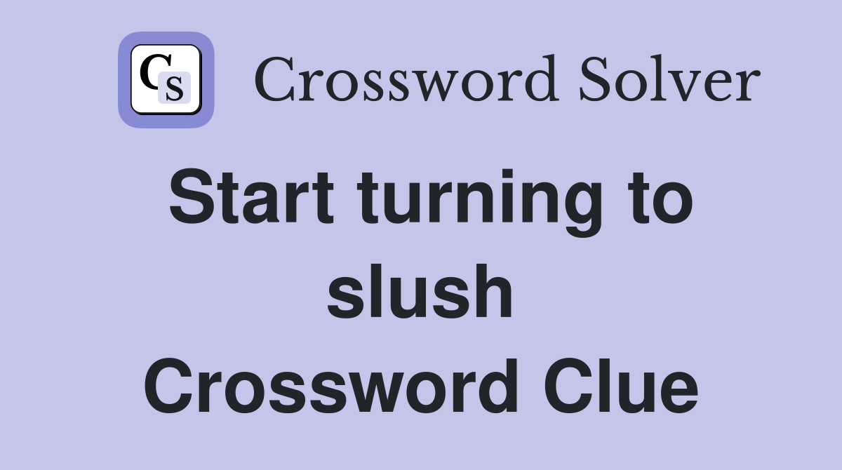 Start turning to slush Crossword Clue