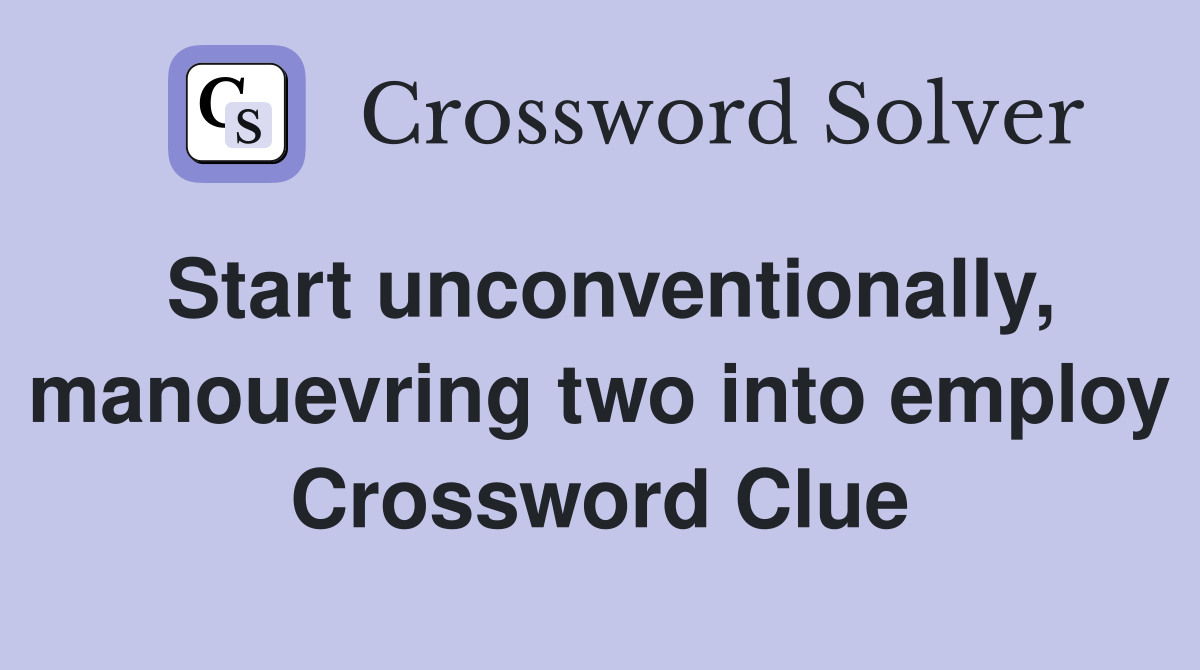 Start unconventionally, manouevring two into employ Crossword Clue