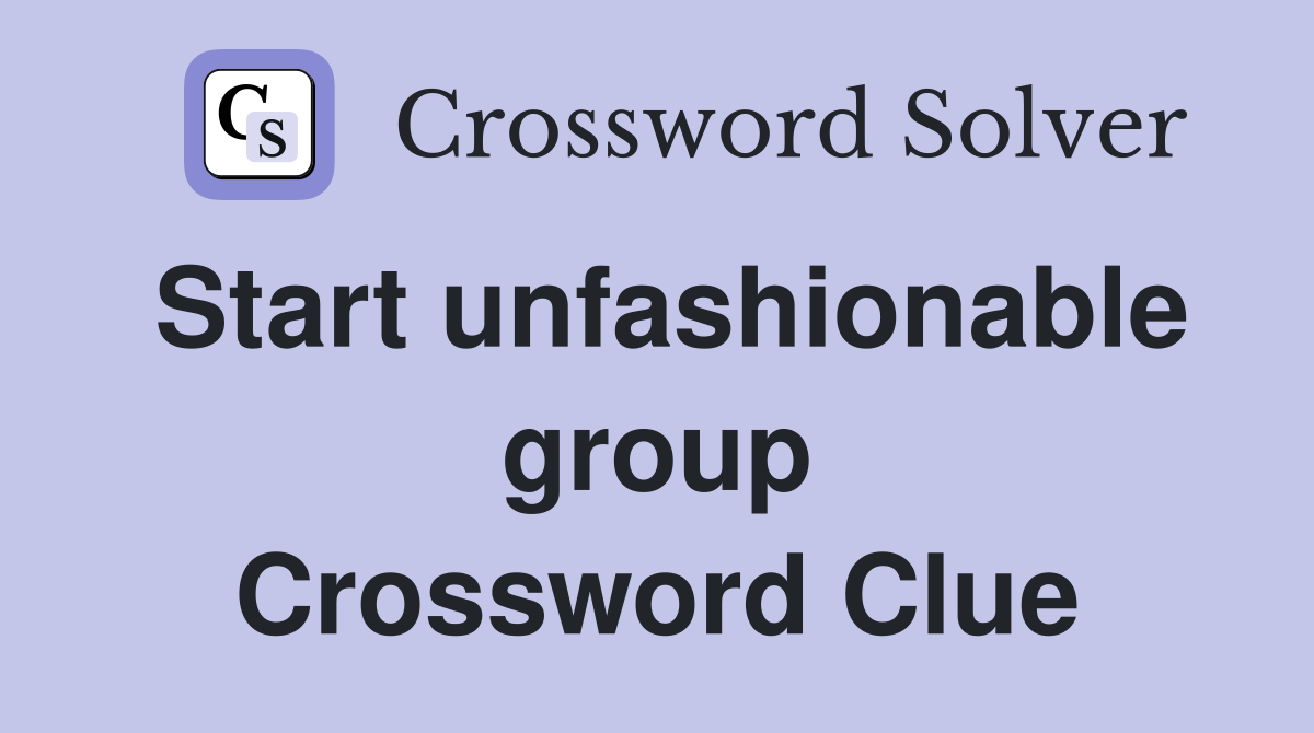 Start unfashionable group Crossword Clue