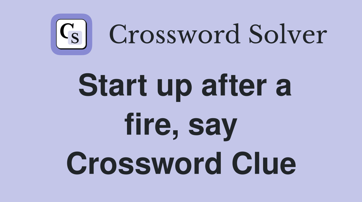 Start up after a fire, say Crossword Clue