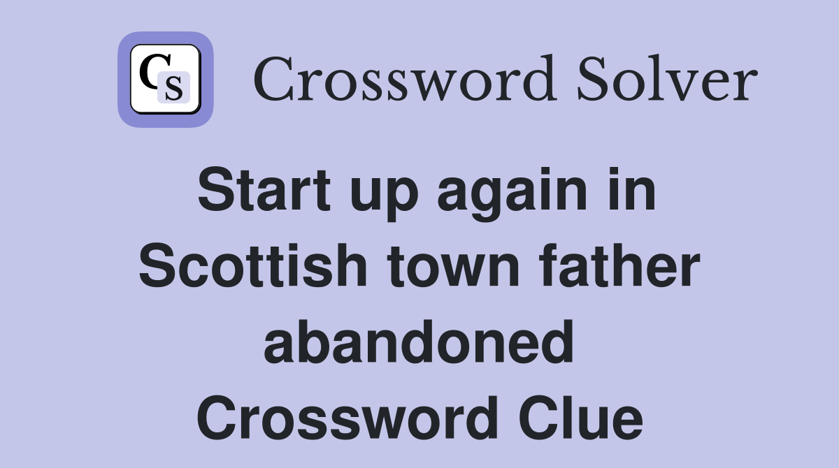 Start up again in Scottish town father abandoned Crossword Clue