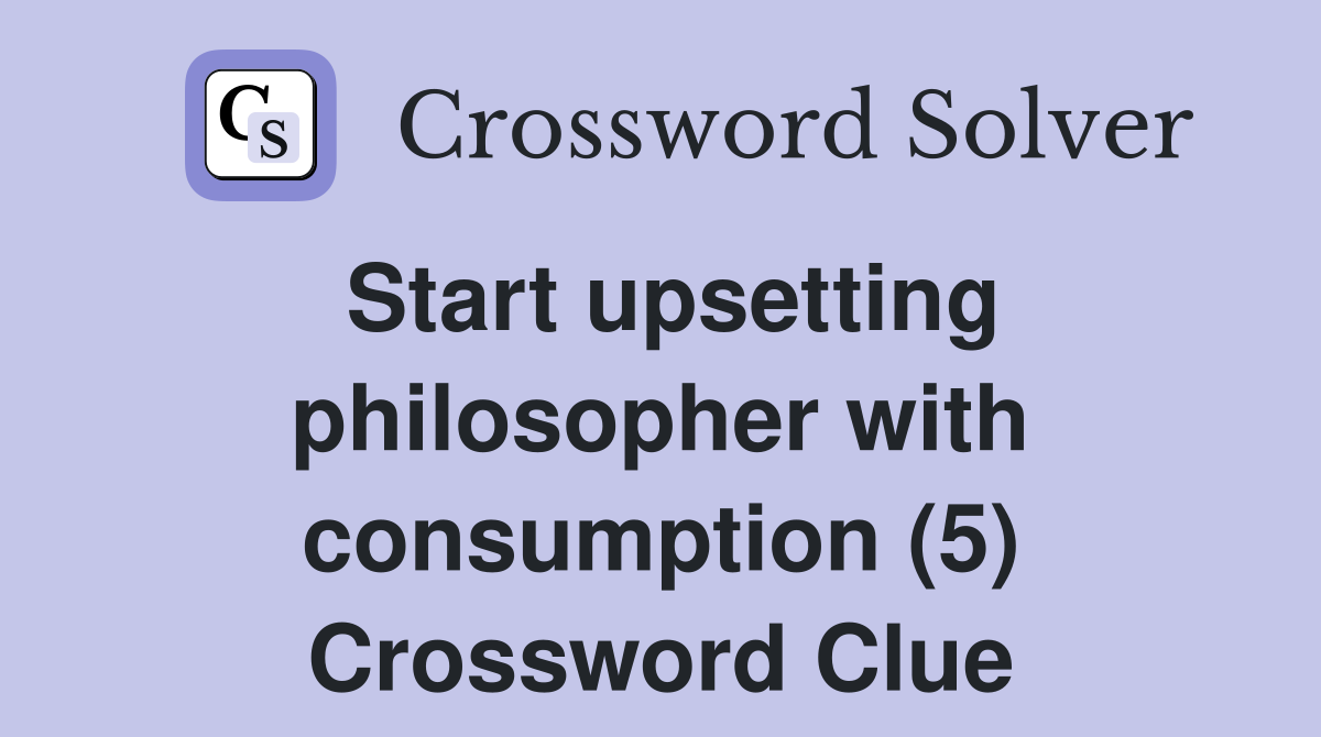 Start upsetting philosopher with consumption (5) Crossword Clue