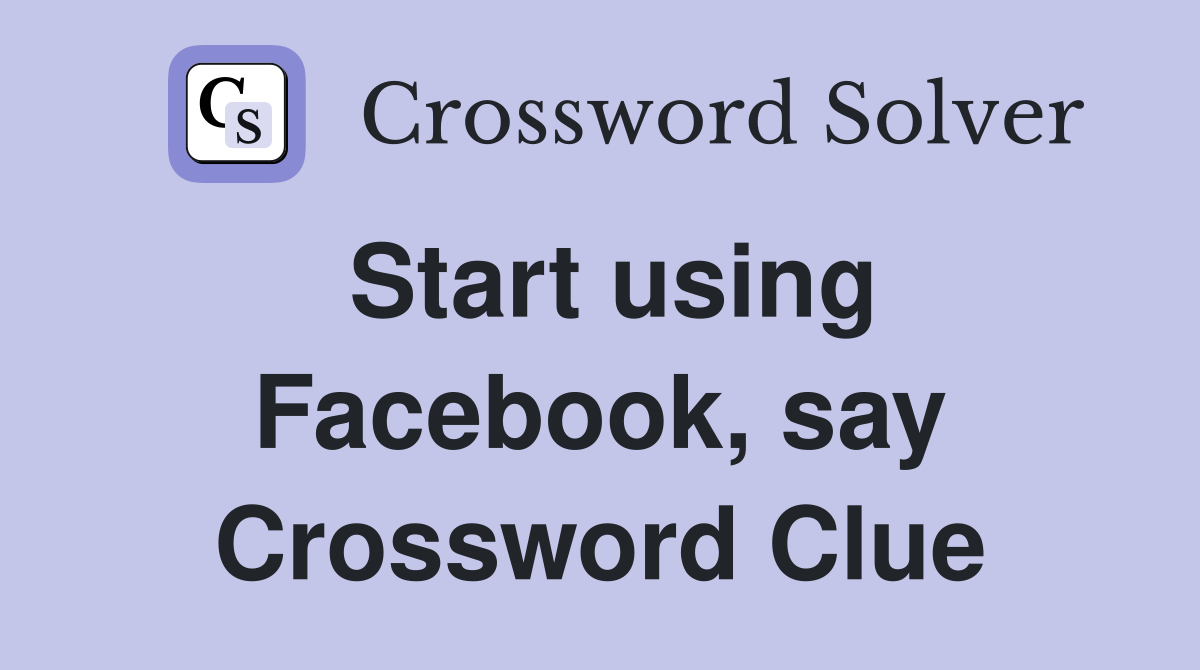 Start using Facebook, say Crossword Clue
