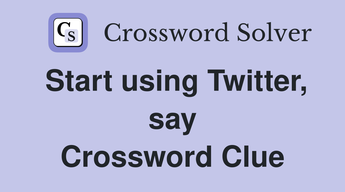 Start using Twitter, say Crossword Clue