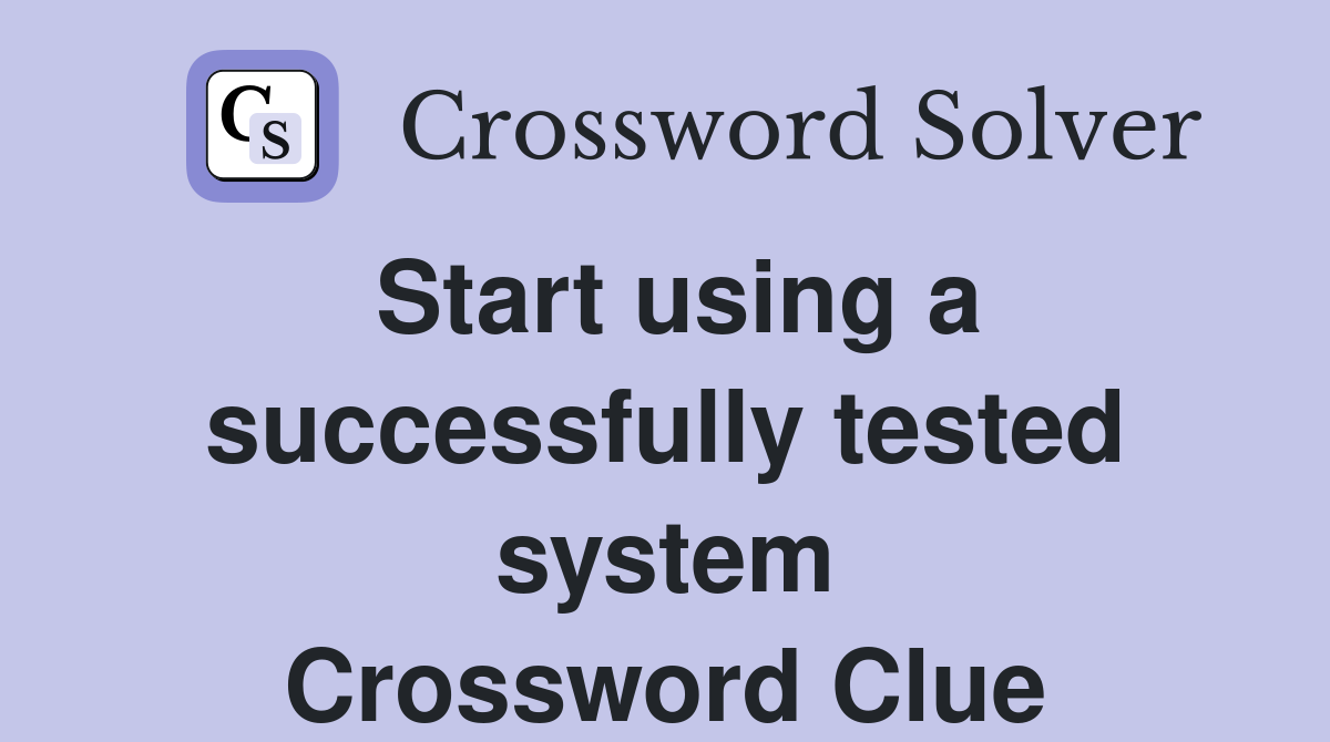 Start using a successfully tested system Crossword Clue