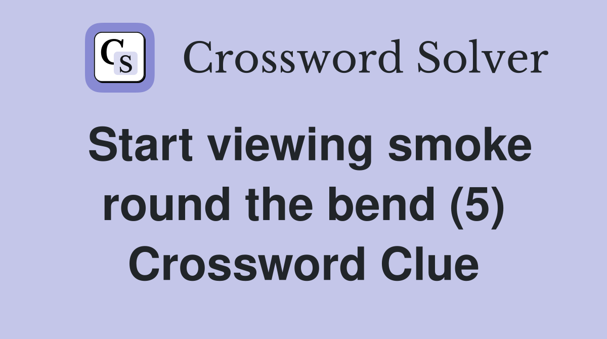 Start viewing smoke round the bend (5) Crossword Clue